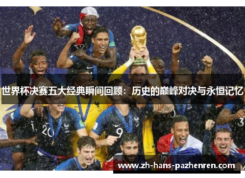 世界杯决赛五大经典瞬间回顾：历史的巅峰对决与永恒记忆