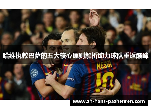 哈维执教巴萨的五大核心原则解析助力球队重返巅峰