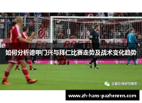 如何分析德甲门兴与拜仁比赛走势及战术变化趋势