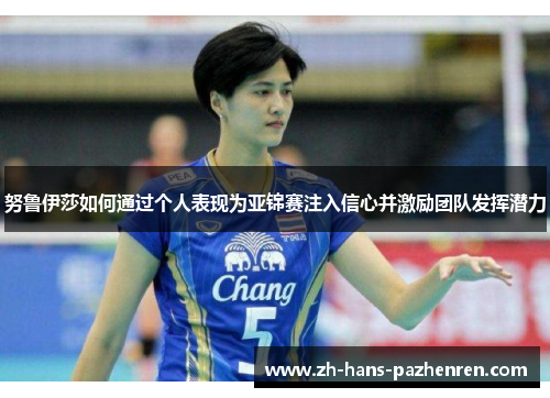 努鲁伊莎如何通过个人表现为亚锦赛注入信心并激励团队发挥潜力