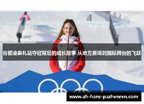 谷爱凌崇礼站夺冠背后的成长故事 从地方赛场到国际舞台的飞跃