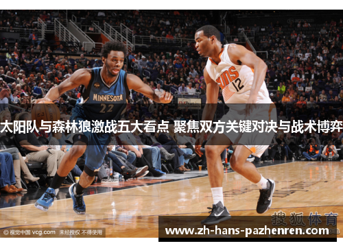 太阳队与森林狼激战五大看点 聚焦双方关键对决与战术博弈
