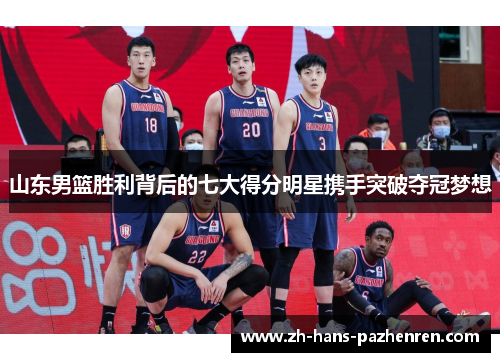 山东男篮胜利背后的七大得分明星携手突破夺冠梦想