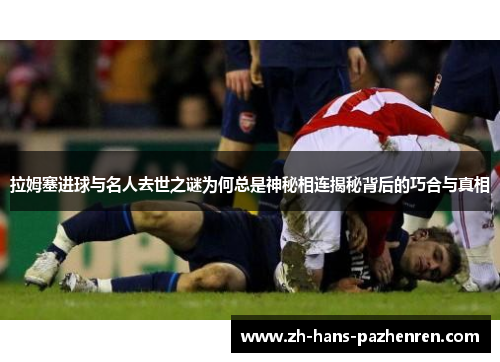 拉姆塞进球与名人去世之谜为何总是神秘相连揭秘背后的巧合与真相