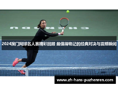2024澳门网球名人赛精彩回顾 最值得铭记的经典对决与震撼瞬间