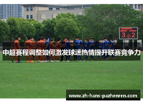 中超赛程调整如何激发球迷热情提升联赛竞争力