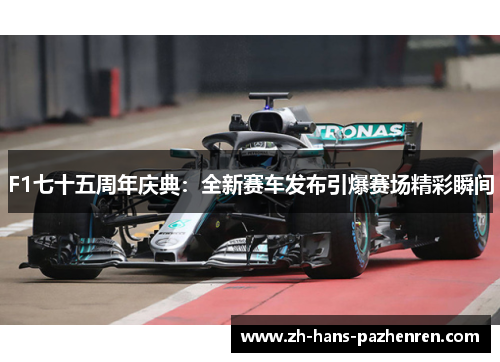 F1七十五周年庆典：全新赛车发布引爆赛场精彩瞬间