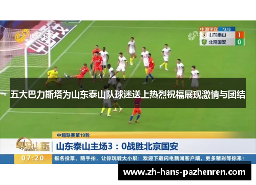 五大巴力斯塔为山东泰山队球迷送上热烈祝福展现激情与团结