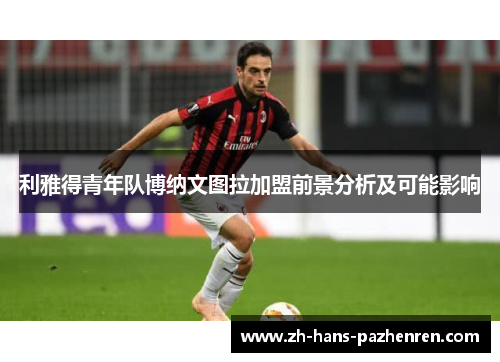 利雅得青年队博纳文图拉加盟前景分析及可能影响