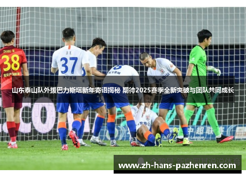 山东泰山队外援巴力斯塔新年寄语揭秘 期待2025赛季全新突破与团队共同成长