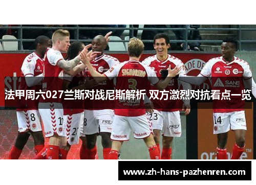 法甲周六027兰斯对战尼斯解析 双方激烈对抗看点一览