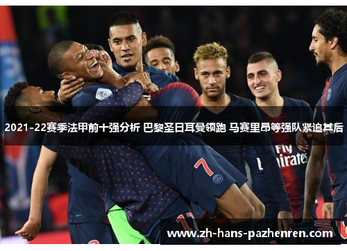 2021-22赛季法甲前十强分析 巴黎圣日耳曼领跑 马赛里昂等强队紧追其后