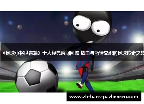 《足球小将世青篇》十大经典瞬间回顾 热血与激情交织的足球传奇之旅