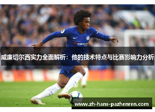威廉切尔西实力全面解析：他的技术特点与比赛影响力分析
