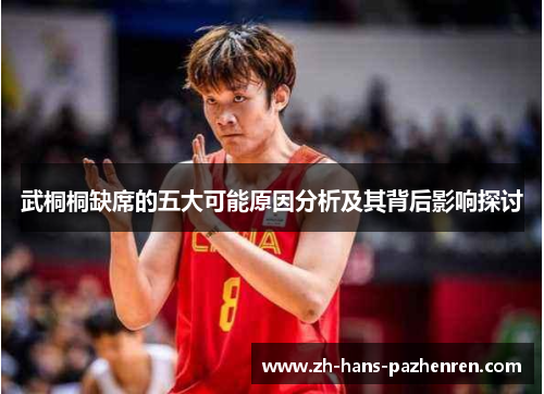 武桐桐缺席的五大可能原因分析及其背后影响探讨