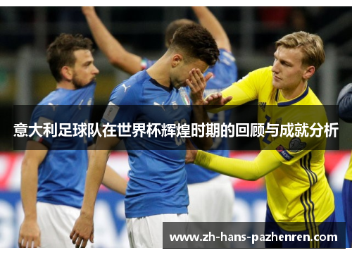 意大利足球队在世界杯辉煌时期的回顾与成就分析