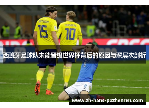 西班牙足球队未能晋级世界杯背后的原因与深层次剖析