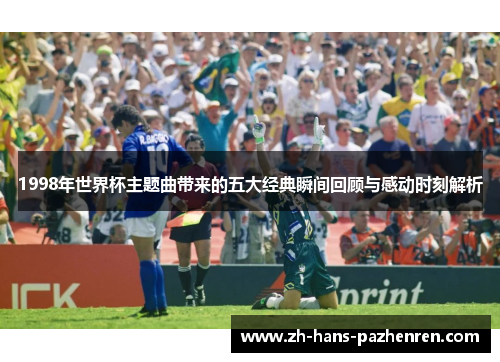 1998年世界杯主题曲带来的五大经典瞬间回顾与感动时刻解析