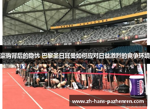 豪购背后的隐忧 巴黎圣日耳曼如何应对日益激烈的竞争环境