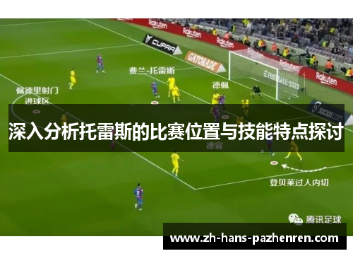 深入分析托雷斯的比赛位置与技能特点探讨