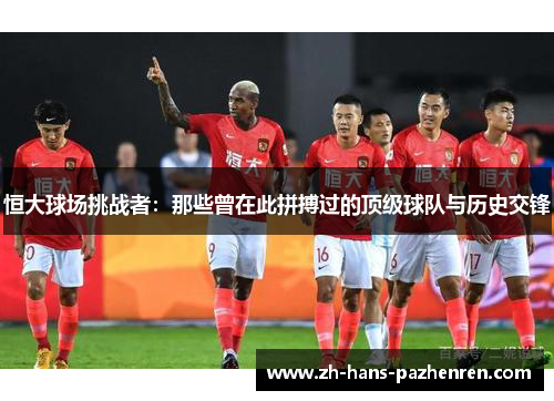 恒大球场挑战者：那些曾在此拼搏过的顶级球队与历史交锋