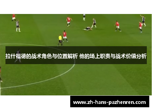 拉什福德的战术角色与位置解析 他的场上职责与战术价值分析