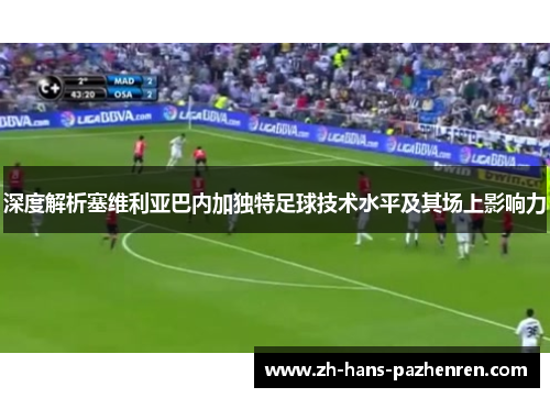 深度解析塞维利亚巴内加独特足球技术水平及其场上影响力