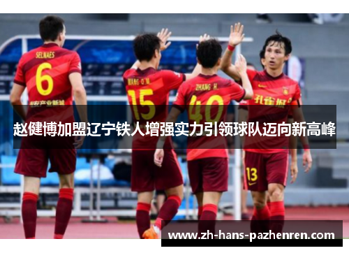 赵健博加盟辽宁铁人增强实力引领球队迈向新高峰