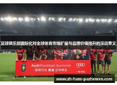 足球俱乐部国际化对全球体育市场扩展与品牌价值提升的深远意义