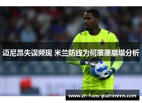 迈尼昂失误频现 米兰防线为何屡屡崩塌分析