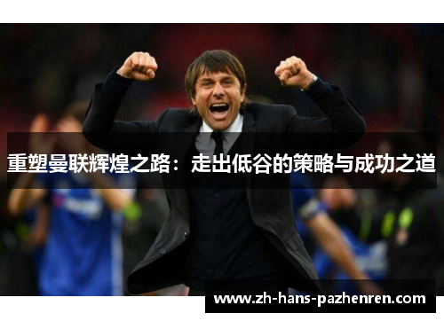重塑曼联辉煌之路：走出低谷的策略与成功之道