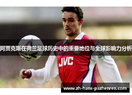 阿贾克斯在荷兰足球历史中的重要地位与全球影响力分析