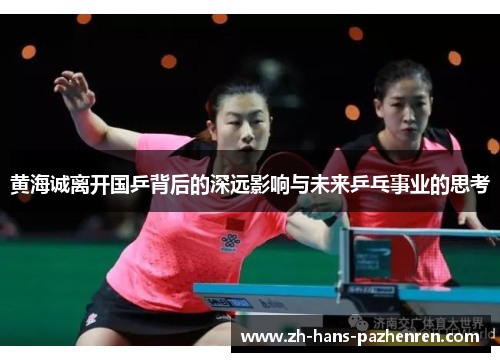 黄海诚离开国乒背后的深远影响与未来乒乓事业的思考
