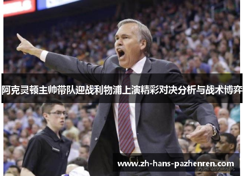 阿克灵顿主帅带队迎战利物浦上演精彩对决分析与战术博弈