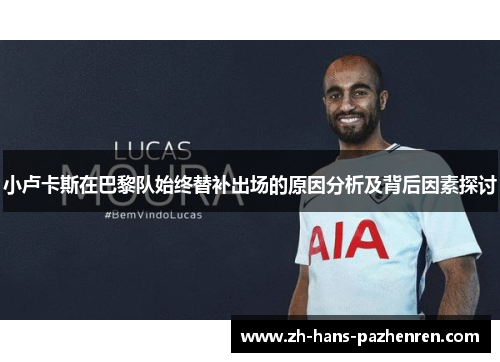 小卢卡斯在巴黎队始终替补出场的原因分析及背后因素探讨