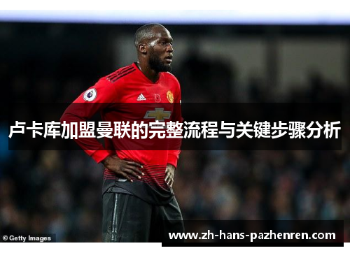 卢卡库加盟曼联的完整流程与关键步骤分析