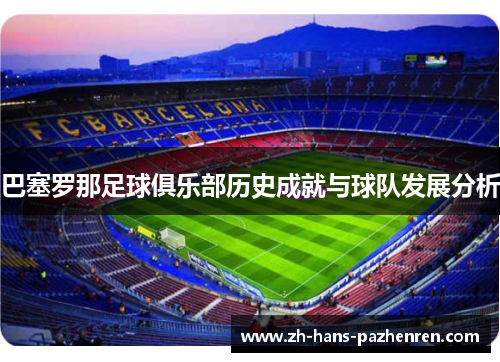 巴塞罗那足球俱乐部历史成就与球队发展分析