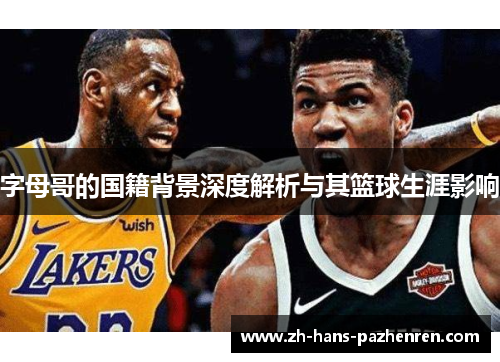 字母哥的国籍背景深度解析与其篮球生涯影响