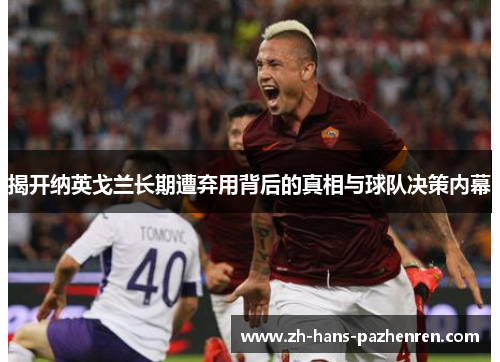 揭开纳英戈兰长期遭弃用背后的真相与球队决策内幕