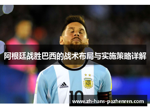 阿根廷战胜巴西的战术布局与实施策略详解