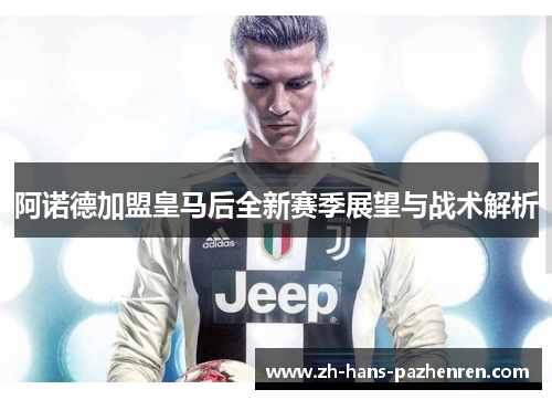 阿诺德加盟皇马后全新赛季展望与战术解析