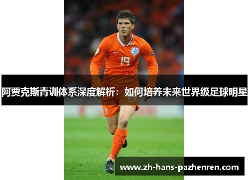 阿贾克斯青训体系深度解析：如何培养未来世界级足球明星