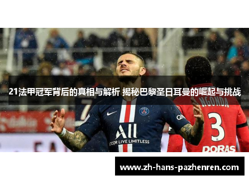 21法甲冠军背后的真相与解析 揭秘巴黎圣日耳曼的崛起与挑战