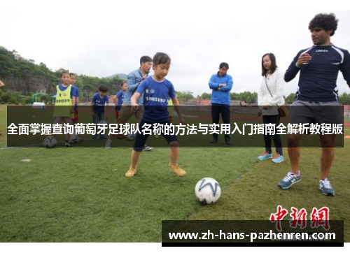 全面掌握查询葡萄牙足球队名称的方法与实用入门指南全解析教程版