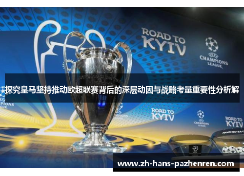 探究皇马坚持推动欧超联赛背后的深层动因与战略考量重要性分析解