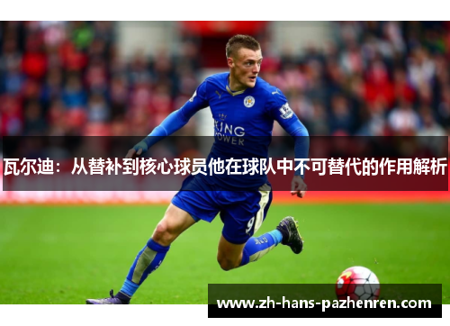 瓦尔迪：从替补到核心球员他在球队中不可替代的作用解析