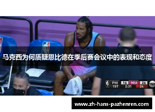 马克西为何质疑恩比德在季后赛会议中的表现和态度