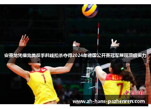 安赛龙凭借完美反手斜线扣杀夺得2024年德国公开赛冠军展现顶级实力