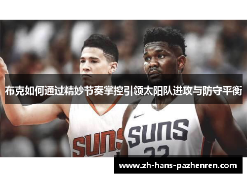 布克如何通过精妙节奏掌控引领太阳队进攻与防守平衡
