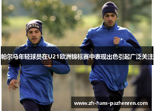 帕尔马年轻球员在U21欧洲锦标赛中表现出色引起广泛关注